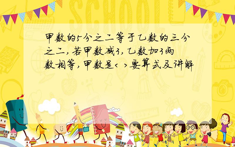 甲数的5分之二等于乙数的三分之二,若甲数减3,乙数加3两数相等,甲数是< >要算式及讲解