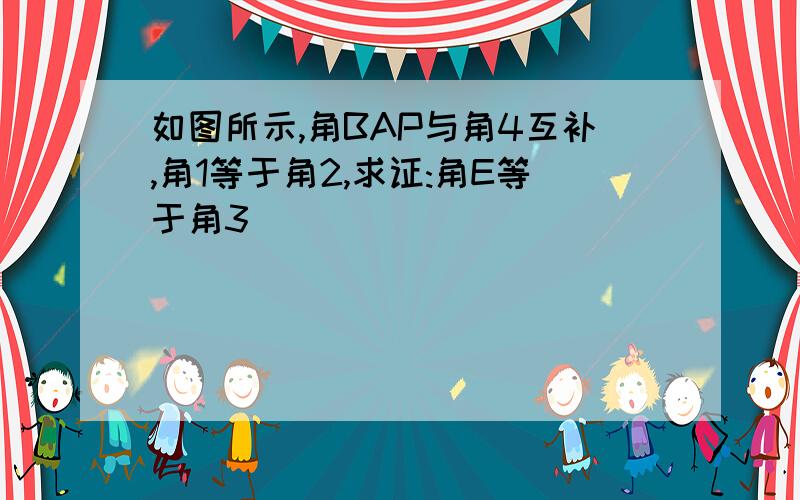 如图所示,角BAP与角4互补,角1等于角2,求证:角E等于角3