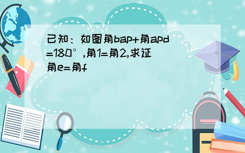 已知：如图角bap+角apd=180°,角1=角2,求证角e=角f