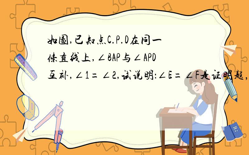 如图,已知点C.P.D在同一条直线上,∠BAP与∠APD互补,∠1=∠2,试说明：∠E=∠F是证明题，