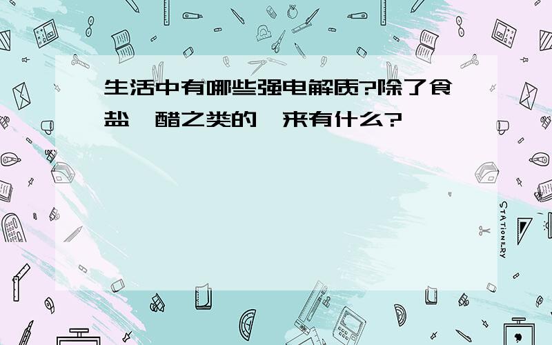 生活中有哪些强电解质?除了食盐,醋之类的,来有什么?