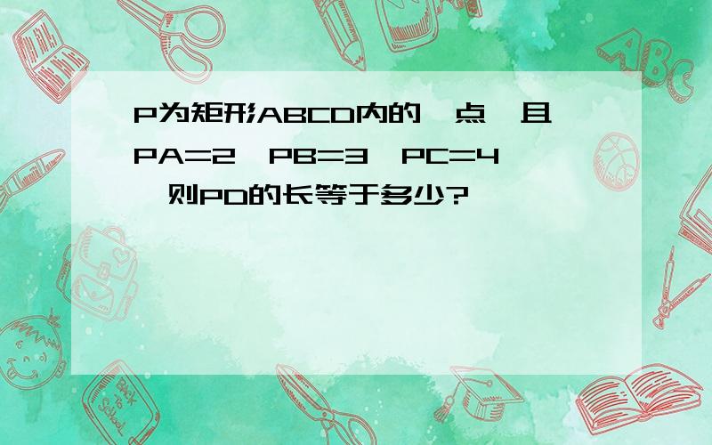 P为矩形ABCD内的一点,且PA=2,PB=3,PC=4,则PD的长等于多少?