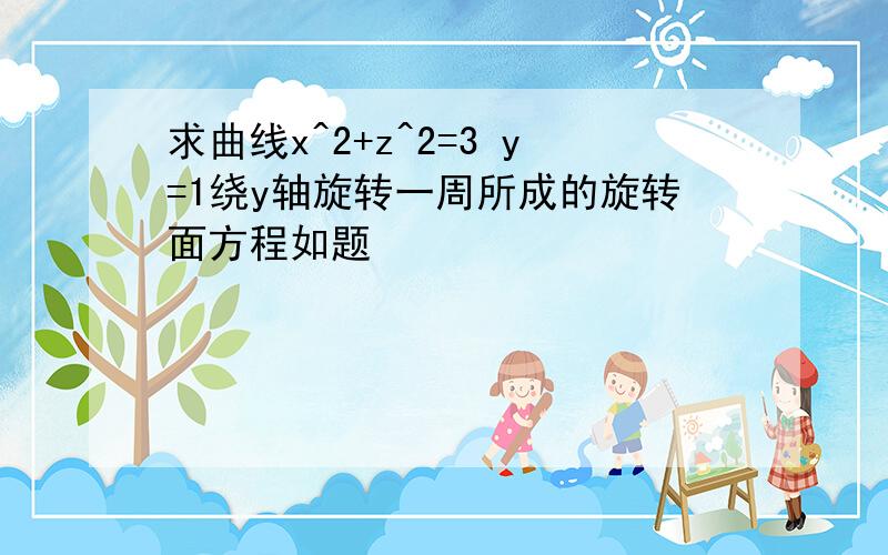 求曲线x^2+z^2=3 y=1绕y轴旋转一周所成的旋转面方程如题