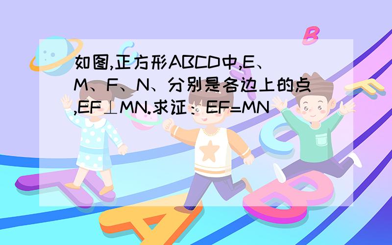 如图,正方形ABCD中,E、M、F、N、分别是各边上的点,EF⊥MN.求证：EF=MN