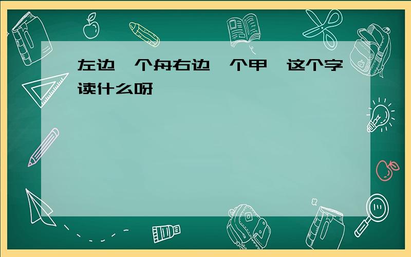 左边一个舟右边一个甲,这个字读什么呀