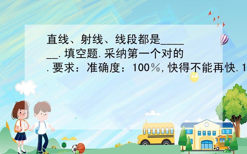 直线、射线、线段都是______.填空题.采纳第一个对的.要求：准确度：100％,快得不能再快.11111111111111111111111111111