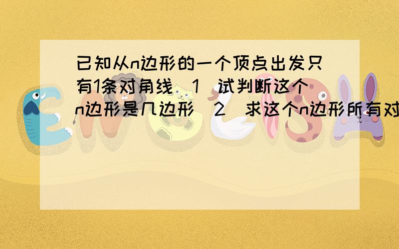 已知从n边形的一个顶点出发只有1条对角线（1）试判断这个n边形是几边形（2)求这个n边形所有对角条数（3）若这个n边形的周长为18,且各边长是连续自然数,求这个多边形各边长