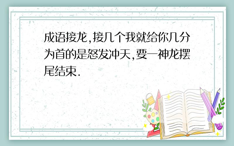 成语接龙,接几个我就给你几分为首的是怒发冲天,要一神龙摆尾结束.