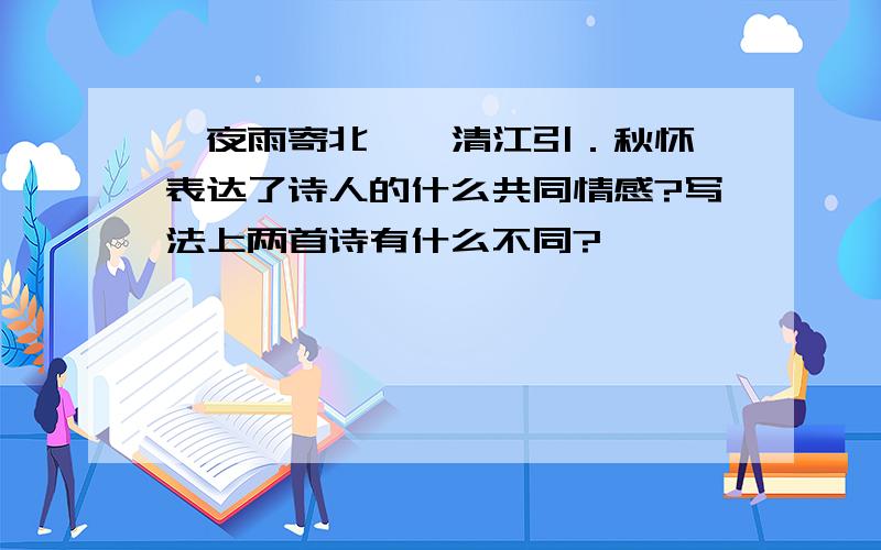 《夜雨寄北》《清江引．秋怀》表达了诗人的什么共同情感?写法上两首诗有什么不同?