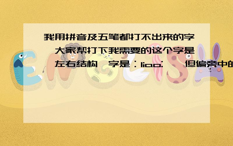 我用拼音及五笔都打不出来的字,大家帮打下我需要的这个字是,左右结构,字是：liao:缪,但偏旁中的绞丝要是简写的,即偏旁为《绿》字的简体绞丝,求高手帮打出这个字.