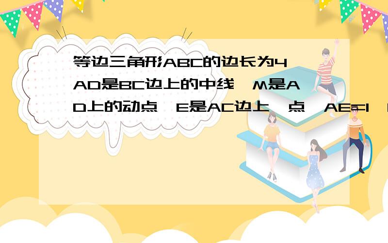 等边三角形ABC的边长为4,AD是BC边上的中线,M是AD上的动点,E是AC边上一点,AE=1,EM+CM的最小值为?过程