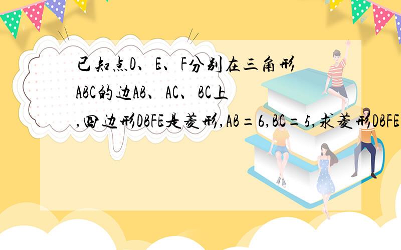 已知点D、E、F分别在三角形ABC的边AB、AC、BC上,四边形DBFE是菱形,AB=6,BC=5,求菱形DBFE的周长、