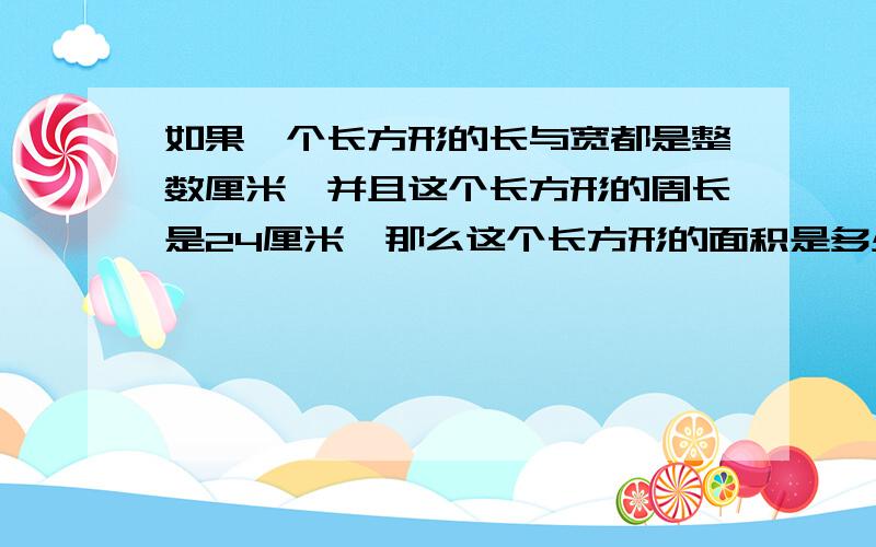 如果一个长方形的长与宽都是整数厘米,并且这个长方形的周长是24厘米,那么这个长方形的面积是多少有回答者吗