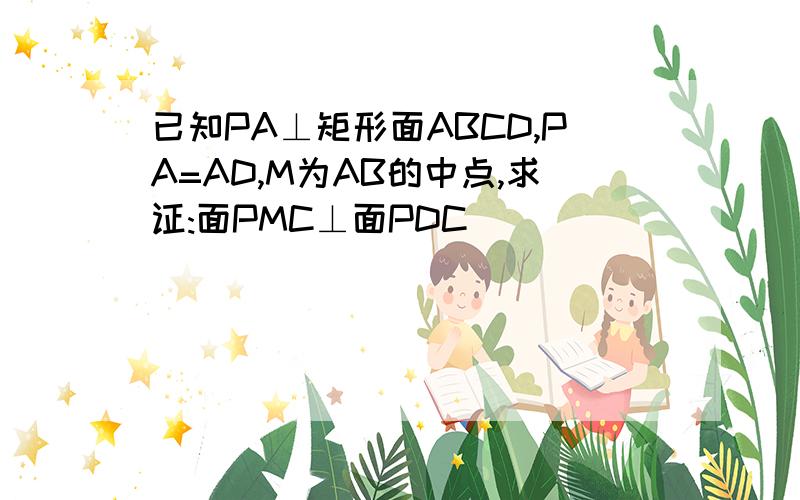 已知PA⊥矩形面ABCD,PA=AD,M为AB的中点,求证:面PMC⊥面PDC