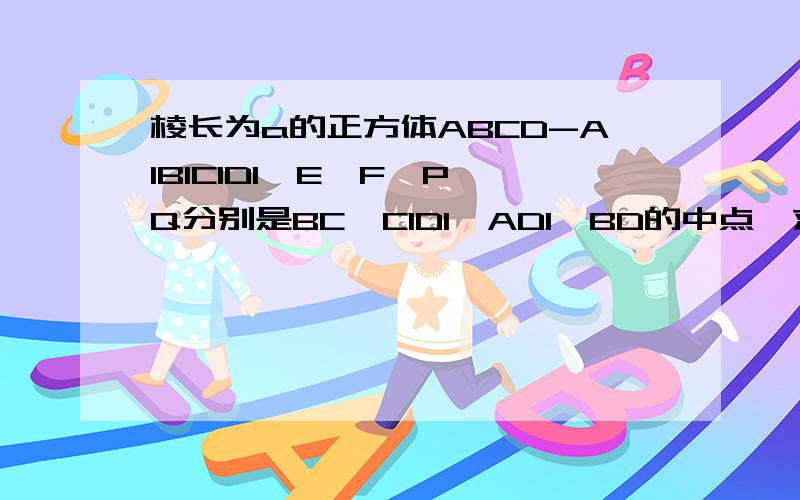 棱长为a的正方体ABCD-A1B1C1D1,E,F,P,Q分别是BC,C1D1,AD1,BD的中点,求异面直求异面直线PQ与EF所成角的余弦值 空间向量的方法的做