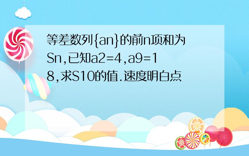 等差数列{an}的前n项和为Sn,已知a2=4,a9=18,求S10的值.速度明白点