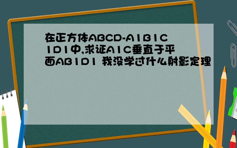 在正方体ABCD-A1B1C1D1中,求证A1C垂直于平面AB1D1 我没学过什么射影定理