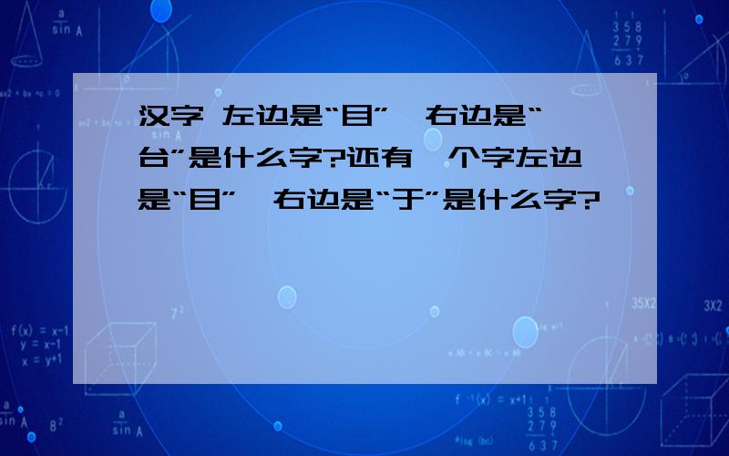 汉字 左边是“目”,右边是“台”是什么字?还有一个字左边是“目”,右边是“于”是什么字?