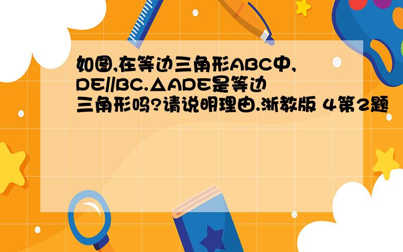 如图,在等边三角形ABC中,DE//BC.△ADE是等边三角形吗?请说明理由.浙教版 4第2题