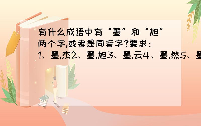 有什么成语中有“墨”和“旭”两个字,或者是同音字?要求：1、墨,杰2、墨,旭3、墨,云4、墨,然5、墨,昆最好是前三个,悬赏是少不了的.