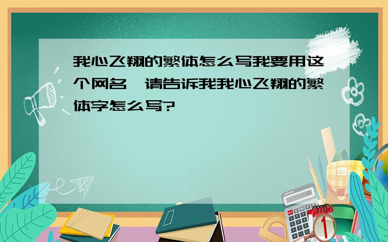 我心飞翔的繁体怎么写我要用这个网名,请告诉我我心飞翔的繁体字怎么写?