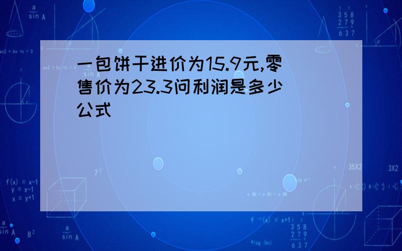 一包饼干进价为15.9元,零售价为23.3问利润是多少(公式)