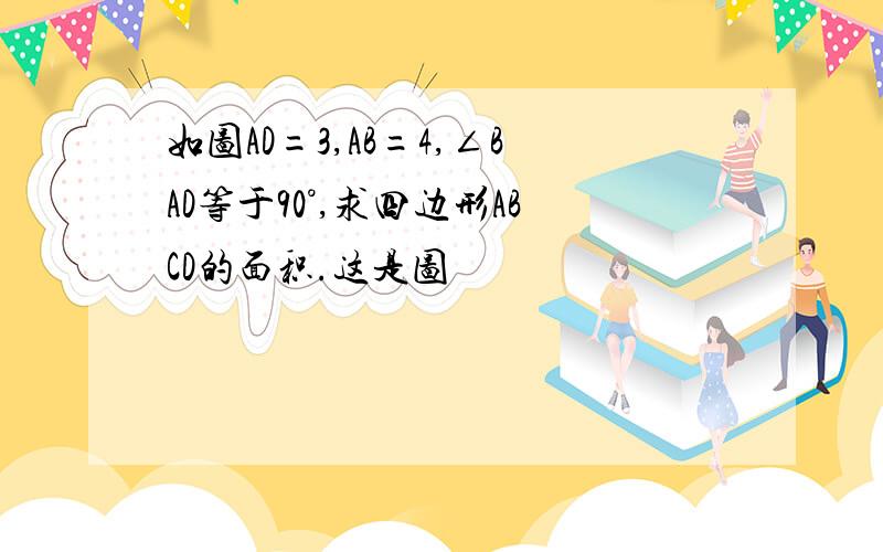 如图AD=3,AB=4,∠BAD等于90°,求四边形ABCD的面积.这是图