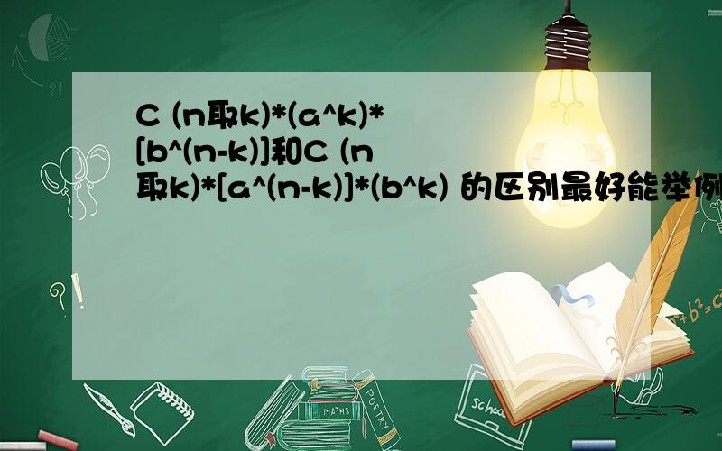 C (n取k)*(a^k)*[b^(n-k)]和C (n取k)*[a^(n-k)]*(b^k) 的区别最好能举例子n,