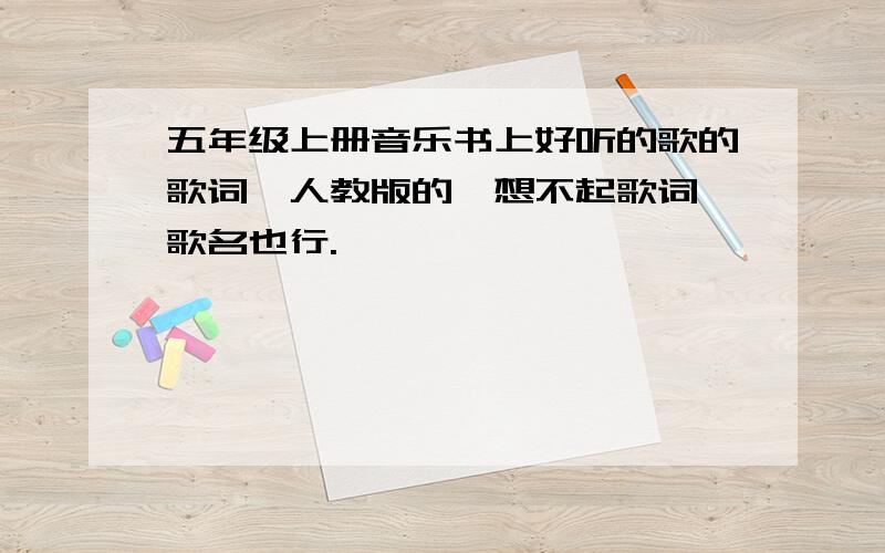 五年级上册音乐书上好听的歌的歌词,人教版的,想不起歌词,歌名也行.