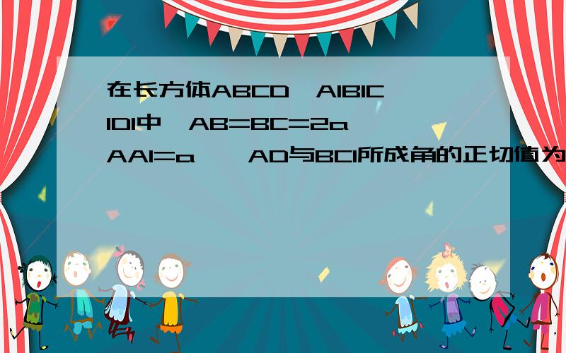 在长方体ABCD—A1B1C1D1中,AB=BC=2a,AA1=a,啧AD与BC1所成角的正切值为?