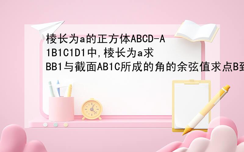 棱长为a的正方体ABCD-A1B1C1D1中,棱长为a求BB1与截面AB1C所成的角的余弦值求点B到截面AB1C的距离