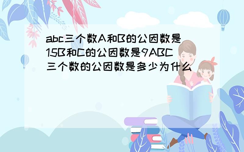 abc三个数A和B的公因数是15B和C的公因数是9ABC三个数的公因数是多少为什么