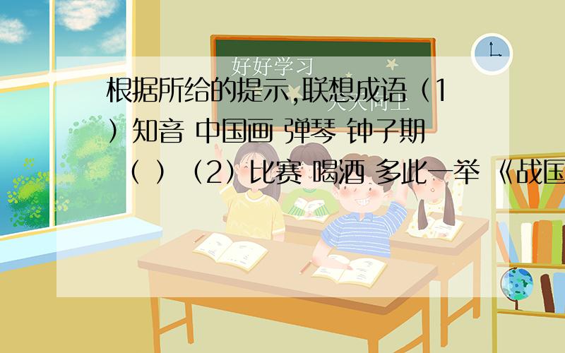 根据所给的提示,联想成语（1）知音 中国画 弹琴 钟子期 （ ）（2）比赛 喝酒 多此一举 《战国策》 （ ）（3）锅 船 项羽 取胜 （ ）