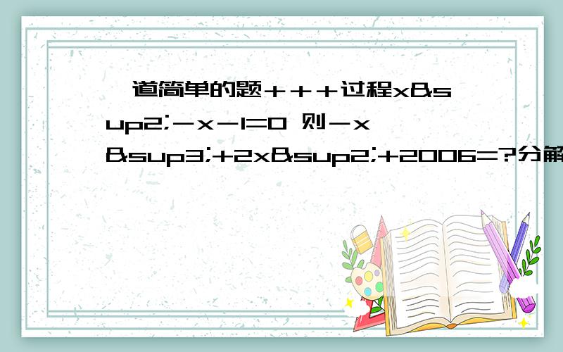 一道简单的题＋＋＋过程x²－x－1=0 则－x³+2x²+2006=?分解因式、、、、、、、、、、、、、、、、、谢谢