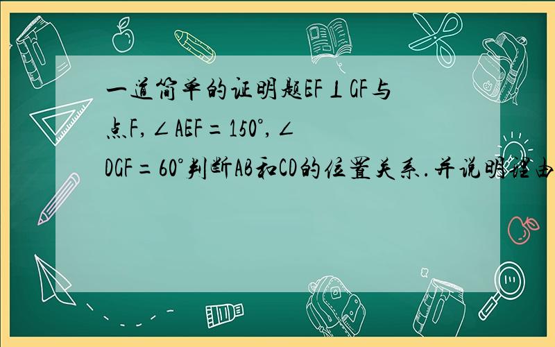 一道简单的证明题EF⊥GF与点F,∠AEF=150°,∠DGF=60°判断AB和CD的位置关系.并说明理由