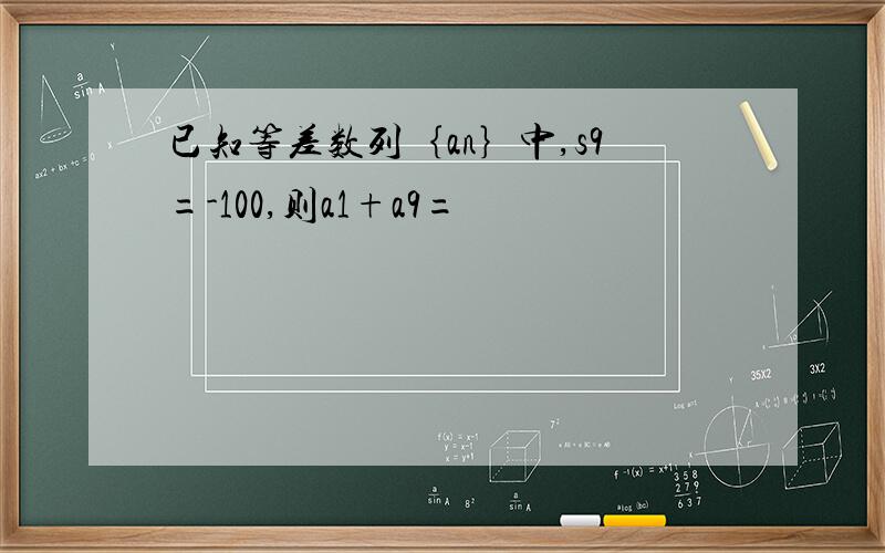 已知等差数列｛an｝中,s9=-100,则a1+a9=