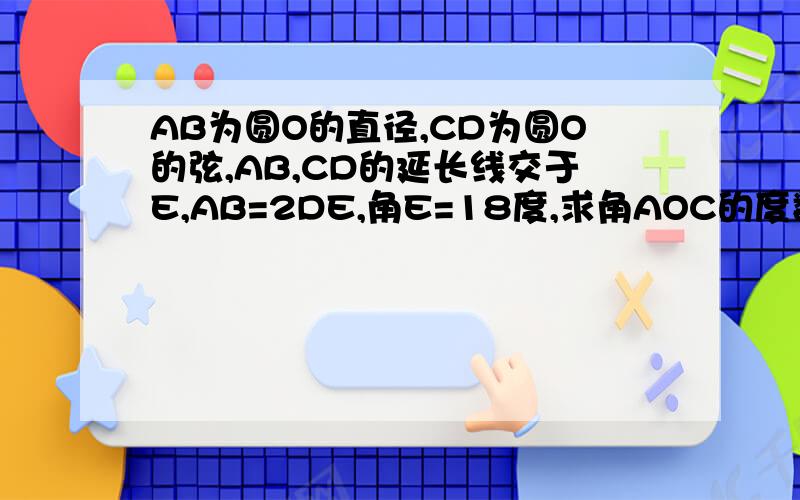 AB为圆O的直径,CD为圆O的弦,AB,CD的延长线交于E,AB=2DE,角E=18度,求角AOC的度数