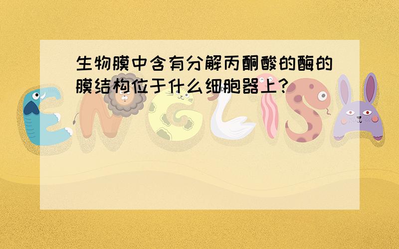 生物膜中含有分解丙酮酸的酶的膜结构位于什么细胞器上?