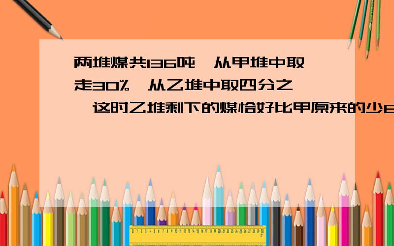 两堆煤共136吨,从甲堆中取走30%,从乙堆中取四分之一,这时乙堆剩下的煤恰好比甲原来的少62.5%少30吨,问从甲堆中取走多少顿煤?