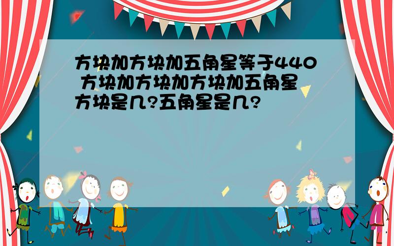 方块加方块加五角星等于440 方块加方块加方块加五角星 方块是几?五角星是几?