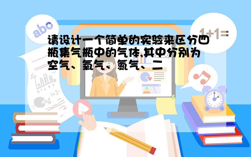 请设计一个简单的实验来区分四瓶集气瓶中的气体,其中分别为空气、氧气、氮气、二