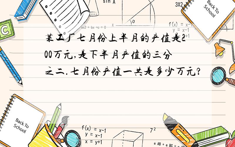 某工厂七月份上半月的产值是200万元,是下半月产值的三分之二.七月份产值一共是多少万元?