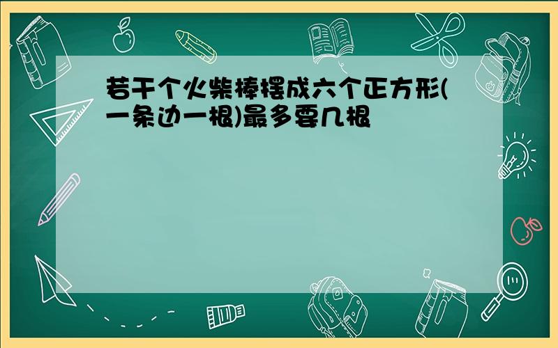 若干个火柴棒摆成六个正方形(一条边一根)最多要几根