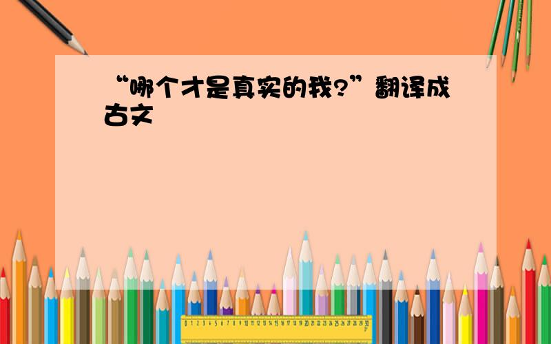 “哪个才是真实的我?”翻译成古文