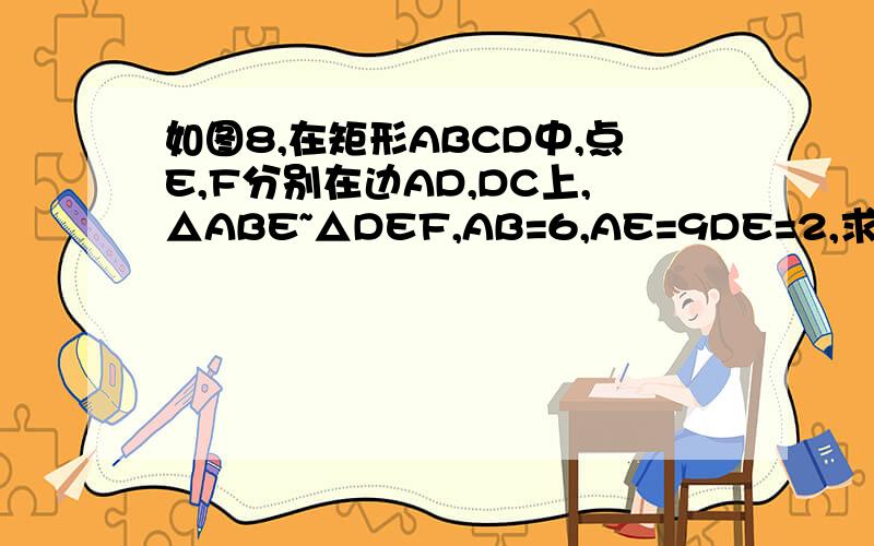 如图8,在矩形ABCD中,点E,F分别在边AD,DC上,△ABE~△DEF,AB=6,AE=9DE=2,求:EF的长.