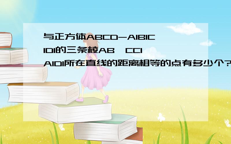 与正方体ABCD-A1B1C1D1的三条棱AB,CC1,A1D1所在直线的距离相等的点有多少个?【并且说明原理】