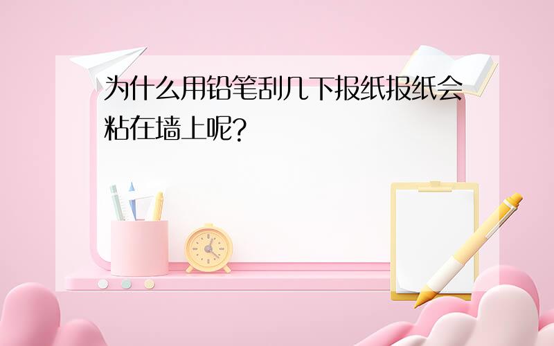 为什么用铅笔刮几下报纸报纸会粘在墙上呢?