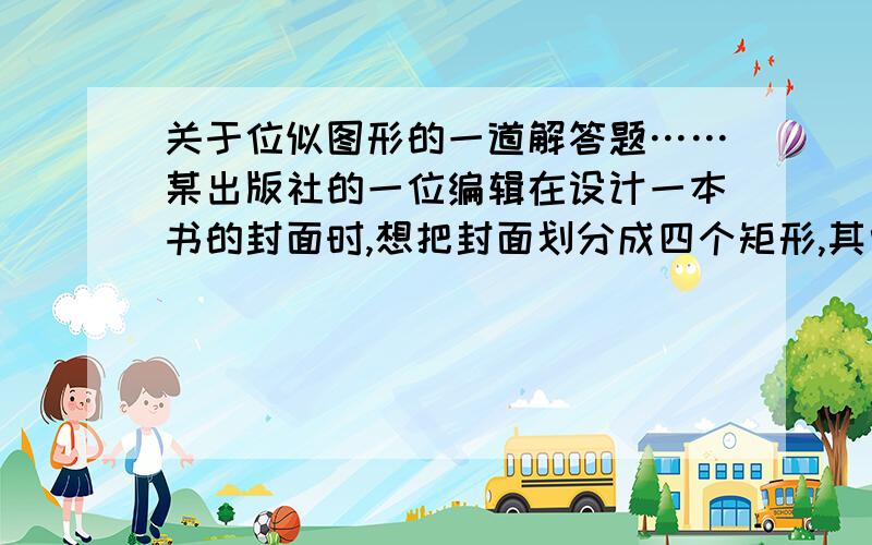 关于位似图形的一道解答题……某出版社的一位编辑在设计一本书的封面时,想把封面划分成四个矩形,其中左上角矩形与右下角矩形位似,以给人一种和谐的感觉,这样的两个位似矩形怎样画出