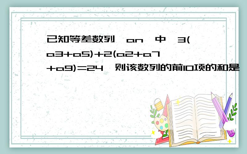 已知等差数列{an}中,3(a3+a5)+2(a2+a7+a9)=24,则该数列的前10项的和是