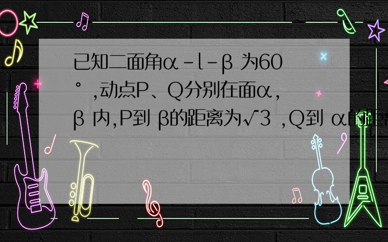 已知二面角α-l-β 为60° ,动点P、Q分别在面α,β 内,P到 β的距离为√3 ,Q到 α的距离为2√3 ,则P、Q两点之间距离的最小值为（）